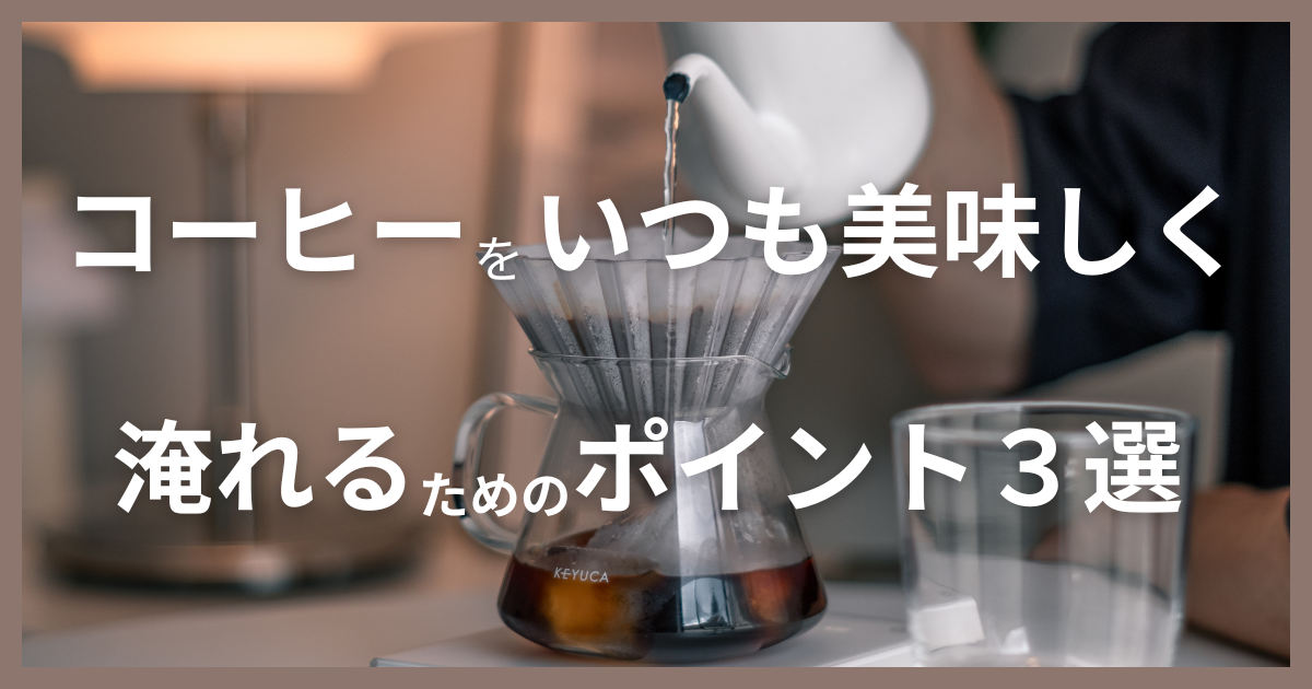 コーヒーをいつも美味しく淹れるためのポイント３選！【コーヒー初心者必見】