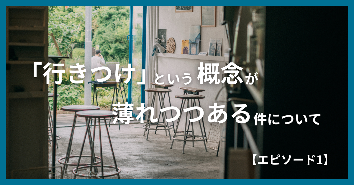 「行きつけ」という概念が薄れつつあるという話【エピソード１】